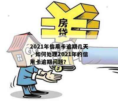 2021年信用卡逾期几天，如何处理2021年的信用卡逾期问题？