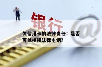 欠信用卡的法律责任：是否可以拒接法律电话？