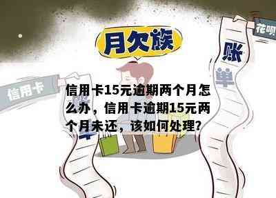 信用卡15元逾期两个月怎么办，信用卡逾期15元两个月未还，该如何处理？