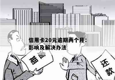 信用卡20元逾期两个月：影响及解决办法