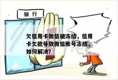 欠信用卡微信被冻结，信用卡欠款导致微信账号冻结，如何解决？