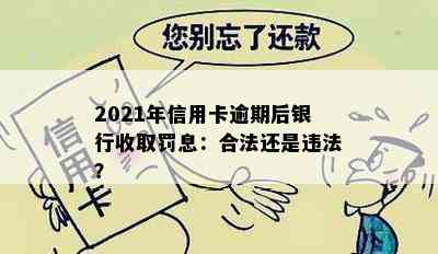 2021年信用卡逾期后银行收取罚息：合法还是违法？