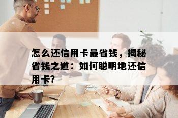 怎么还信用卡最省钱，揭秘省钱之道：如何聪明地还信用卡？