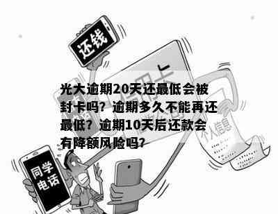 光大逾期20天还更低会被封卡吗？逾期多久不能再还更低？逾期10天后还款会有降额风险吗？