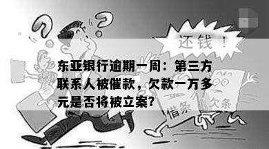 东亚银行逾期一周：第三方联系人被催款，欠款一万多元是否将被立案？