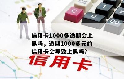 信用卡1000多逾期会上黑吗，逾期1000多元的信用卡会导致上黑吗？