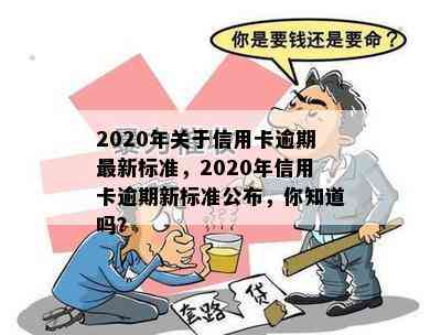 2020年关于信用卡逾期最新标准，2020年信用卡逾期新标准公布，你知道吗？