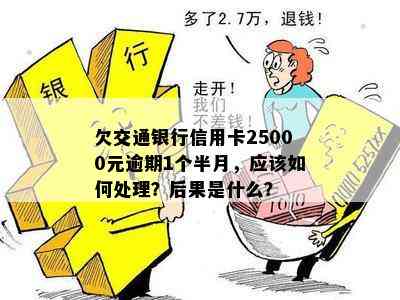 欠交通银行信用卡25000元逾期1个半月，应该如何处理？后果是什么？