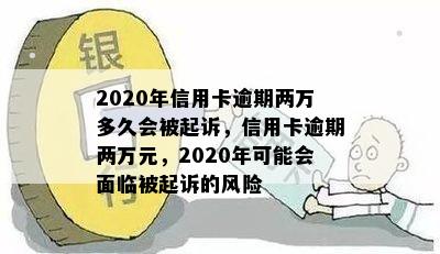 2020年信用卡逾期两万多久会被起诉，信用卡逾期两万元，2020年可能会面临被起诉的风险