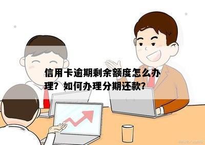 信用卡逾期剩余额度怎么办理？如何办理分期还款？