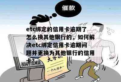 etc绑定的信用卡逾期了怎么换其他银行的，如何解决etc绑定信用卡逾期问题并更换为其他银行的信用卡？