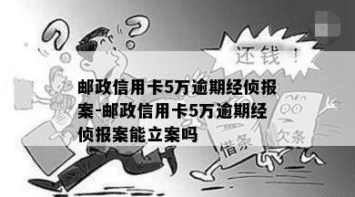 邮政信用卡5万逾期经侦报案-邮政信用卡5万逾期经侦报案能立案吗