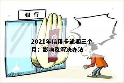 2021年信用卡逾期三个月：影响及解决办法