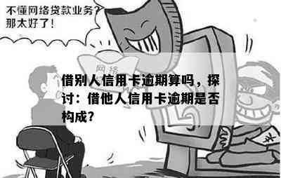 借别人信用卡逾期算吗，探讨：借他人信用卡逾期是否构成？