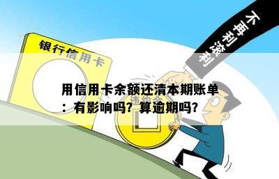 用信用卡余额还清本期账单：有影响吗？算逾期吗？