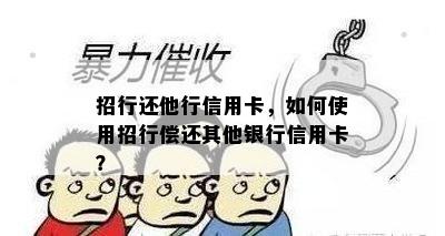 招行还他行信用卡，如何使用招行偿还其他银行信用卡？