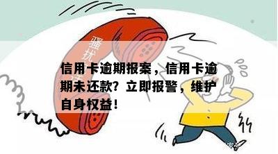 信用卡逾期报案，信用卡逾期未还款？立即报警，维护自身权益！