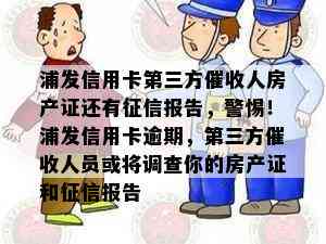 浦发信用卡第三方人房产证还有报告，警惕！浦发信用卡逾期，第三方人员或将调查你的房产证和报告