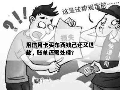 用信用卡买东西钱已还又退款，账单还需处理？