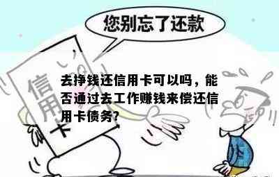 去挣钱还信用卡可以吗，能否通过去工作赚钱来偿还信用卡债务？