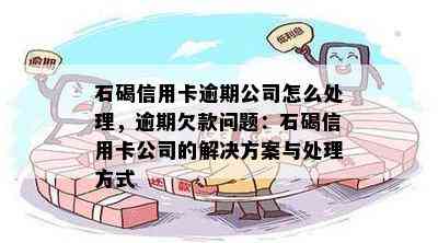 石碣信用卡逾期公司怎么处理，逾期欠款问题：石碣信用卡公司的解决方案与处理方式