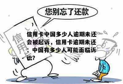 信用卡中国多少人逾期未还会被起诉，信用卡逾期未还：中国有多少人可能面临诉讼？