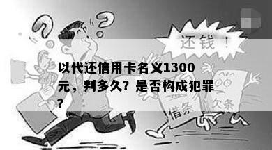 以代还信用卡名义1300元，判多久？是否构成犯罪？