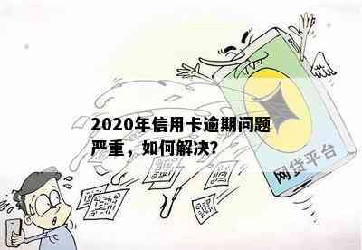 2020年信用卡逾期问题严重，如何解决？