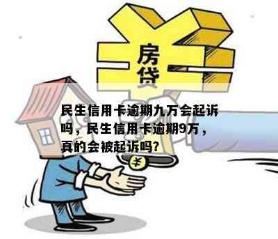 民生信用卡逾期九万会起诉吗，民生信用卡逾期9万，真的会被起诉吗？