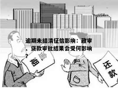 逾期未结清影响：政审、贷款审批结果会受何影响？