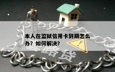 本人在监狱信用卡到期怎么办？如何解决？