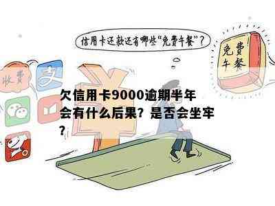 欠信用卡9000逾期半年会有什么后果？是否会坐牢？