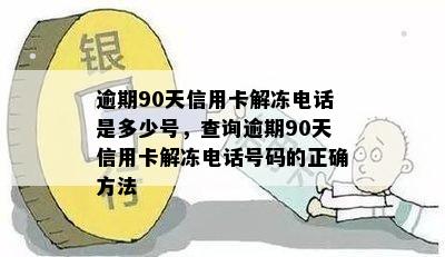 逾期90天信用卡解冻电话是多少号，查询逾期90天信用卡解冻电话号码的正确方法