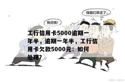 工行信用卡5000逾期一年半，逾期一年半，工行信用卡欠款5000元：如何处理？