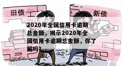 2020年全国信用卡逾期总金额，揭示2020年全国信用卡逾期总金额，你了解吗？