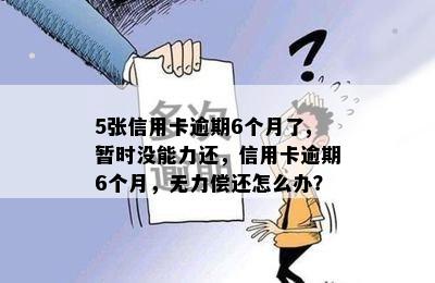 5张信用卡逾期6个月了,暂时没能力还，信用卡逾期6个月，无力偿还怎么办？