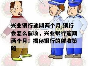 兴业银行逾期两个月,银行会怎么，兴业银行逾期两个月：揭秘银行的策略