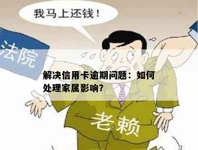 解决信用卡逾期问题：如何处理家属影响？