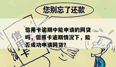 信用卡逾期中能申请的网贷吗，信用卡逾期情况下，能否成功申请网贷？