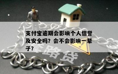 支付宝逾期会影响个人信誉及安全吗？会不会影响一辈子？