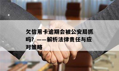 欠信用卡逾期会被公安局抓吗？——解析法律责任与应对策略