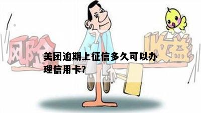 美团逾期上多久可以办理信用卡？