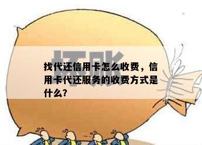 找代还信用卡怎么收费，信用卡代还服务的收费方式是什么？