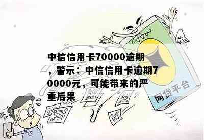 中信信用卡70000逾期，警示：中信信用卡逾期70000元，可能带来的严重后果