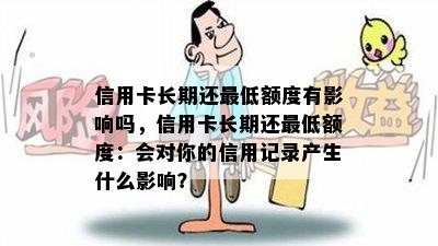 信用卡长期还更低额度有影响吗，信用卡长期还更低额度：会对你的信用记录产生什么影响？