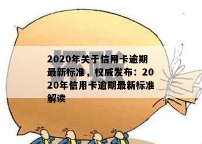 2020年关于信用卡逾期最新标准，权威发布：2020年信用卡逾期最新标准解读