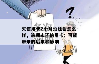 欠信用卡2个月没还会怎么样，逾期未还信用卡：可能带来的后果和影响