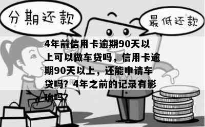 4年前信用卡逾期90天以上可以做车贷吗，信用卡逾期90天以上，还能申请车贷吗？4年之前的记录有影响吗？