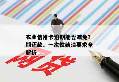 农业信用卡逾期能否减免？期还款、一次性结清要求全解析