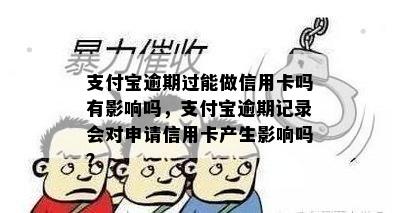 支付宝逾期过能做信用卡吗有影响吗，支付宝逾期记录会对申请信用卡产生影响吗？